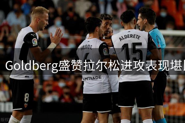 Goldberg盛赞拉尔松进攻表现堪比巅峰巴特勒